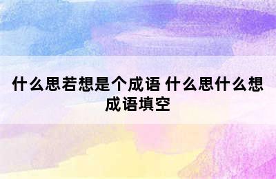 什么思若想是个成语 什么思什么想成语填空